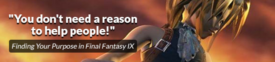 You don't need a reason to help people! ~ Finding Your Purpose in Final Fantasy IX